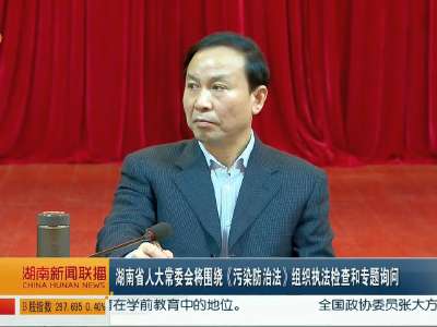 湖南省人大常委会将围绕《污染防治法》组织执法检查和专题询问