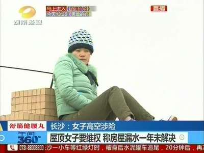 长沙：女子高空涉险 屋顶女子要维权 称房屋漏水一年未解决