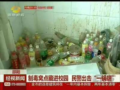 邵阳：制毒窝点藏进校园 民警出击“一锅端”