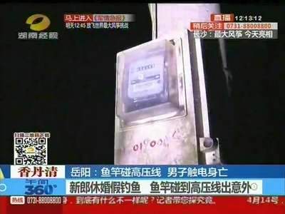 岳阳：鱼竿碰高压线 男子触电身亡