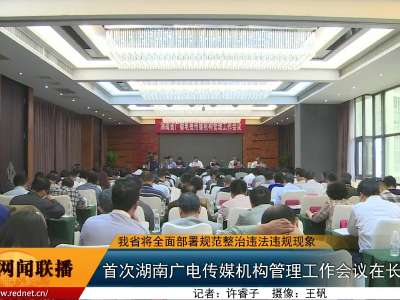 首次湖南广电传媒机构管理工作会议在长召开