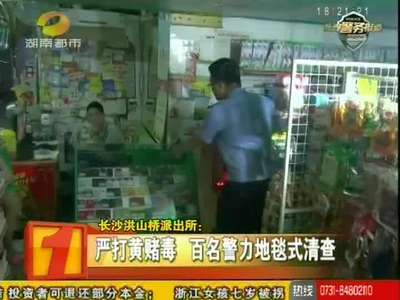 长沙洪山桥派出所：严打黄赌毒 百名警力地毯式清查