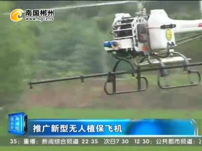 郴州：推广新型无人植保飞机