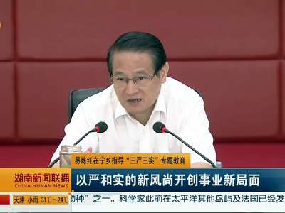 易炼红在宁乡指导“三严三实”专题教育 以严和实的新风尚开创事业新局面