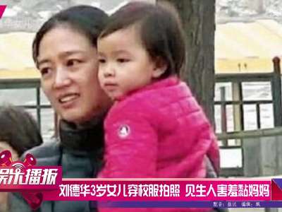 [视频]刘德华3岁女儿穿校服拍照 见生人害羞黏妈妈