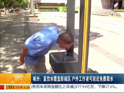 株洲：直饮水覆盖新城区 户外工作者可就近免费取水