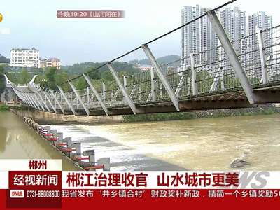 郴江治理收官 山水城市更美