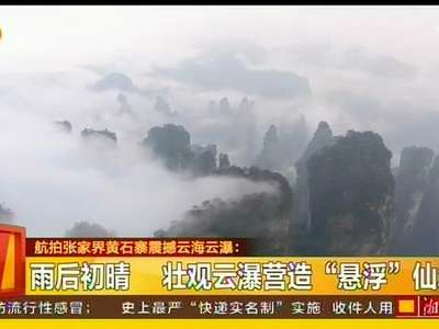 雨后初晴 壮观云瀑营造“悬浮”仙境