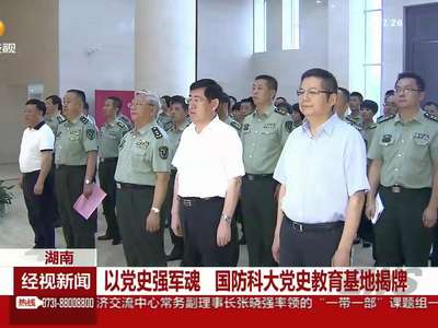 以党史强军魂 国防科大党史教育基地揭牌