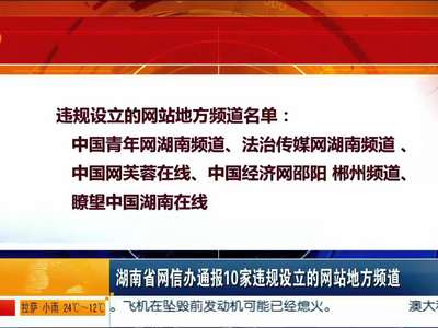 湖南省网信办通报10家违规设立的网站地方频道