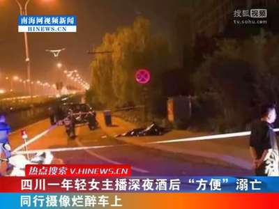 [视频]四川一年轻女主播深夜酒后“方便”溺亡 同行摄像烂醉车上