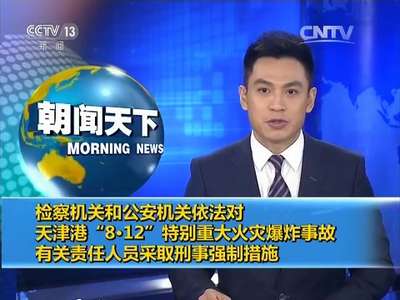 [视频]检察机关和公安机关依法对天津港“8·12”特别重大火灾爆炸事故有关责任人员采取刑事强制措施