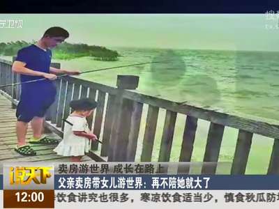 [视频]父亲卖房带女儿游世界：再不陪她就大了