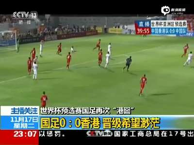 [视频]世界杯预选赛国足0比0战平香港 出线机会渺茫