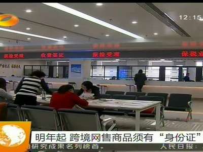 明年起 跨境网售商品须有“身份证”