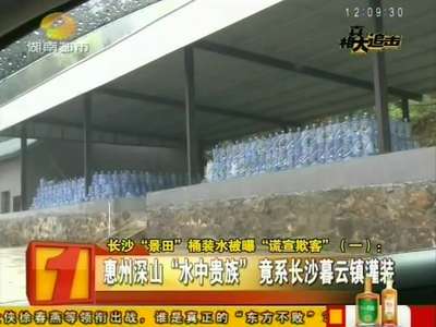 长沙“景田”桶装水被曝“谎宣欺客”(一) 惠州深山“山中贵族”竟系长沙暮云镇灌装