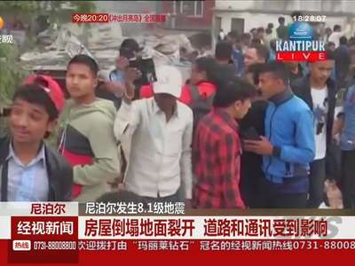 尼泊尔发生8.1级地震 房屋倒塌地面裂开 道路和通讯受到影响