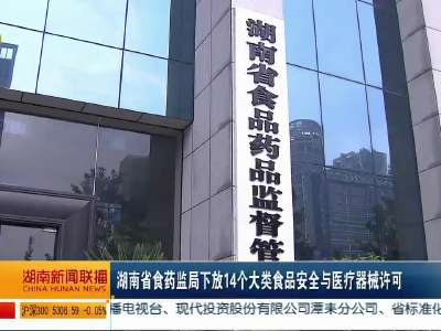 湖南省食药监局下放14个大类食品安全与医疗器械许可