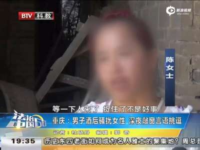 [视频]男子酒后骚扰女性 深夜敲窗挑逗 我是你情人