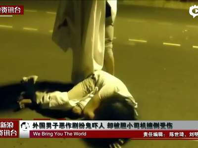 [视频]实拍男子恶作剧扮鬼吓人 被胆小司机撞倒受伤