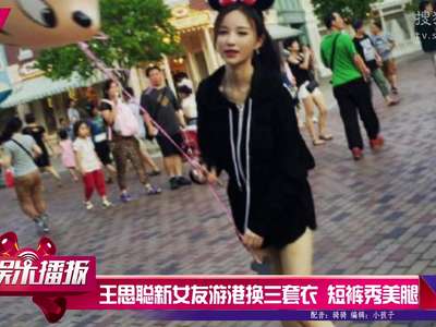 [视频]王思聪新女友游港换三套衣 黑色短裤秀美腿