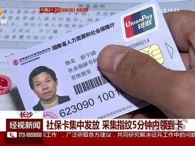 长沙：社保卡集中发放 采集指纹5分钟内领到卡