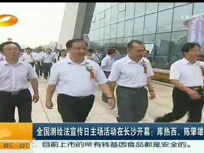 全国测绘法宣传日主场活动在长沙开幕：库热西、陈肇雄出席