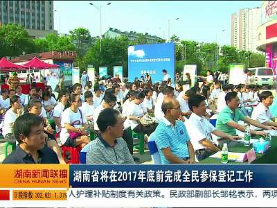 湖南省将在2017年底前完成全民参保登记工作