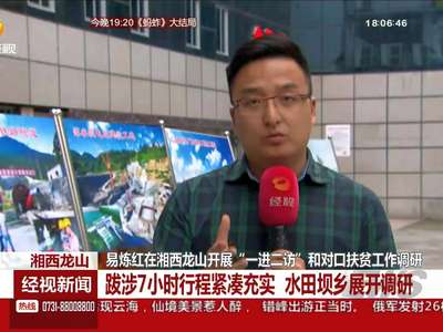 易炼红在湘西龙山开展“一进二访”和对口扶贫工作调研