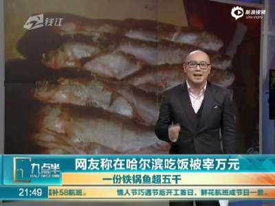 [视频]网友曝哈尔滨吃鱼被宰万元 一份铁锅鱼超五千