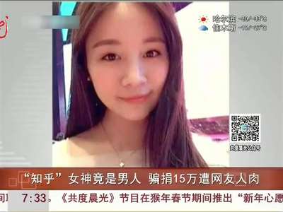 [视频]“知乎”女神竟是男人 骗捐15万遭网友人肉