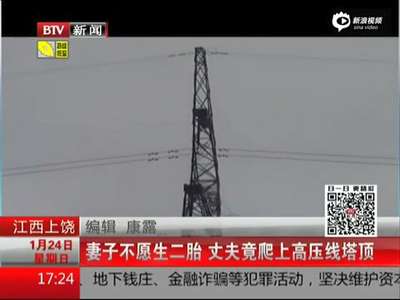 [视频]实拍妻子不愿生二胎 丈夫爬上40米高压线寻死