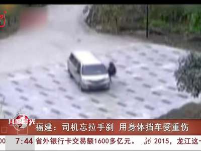 [视频]福建：司机忘拉手刹 用身体挡车受重伤