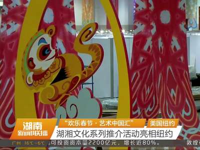 “欢乐春节·艺术中国汇” 湖湘文化系列推介活动亮相纽约