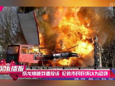 [视频]成龙爆破戏遭投诉 伦敦市民吓坏以为恐袭