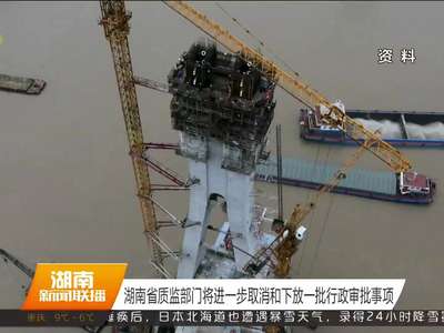 湖南省质监部门将进一步取消和下放一批行政审批事项