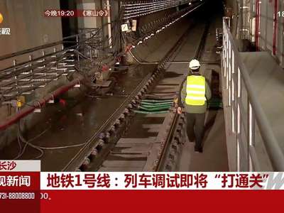 长沙 地铁1号线：列车调式即将“打通关”