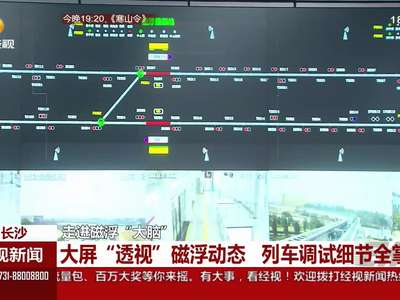 长沙：大屏“透视”磁浮动态 列车调试细节全掌控
