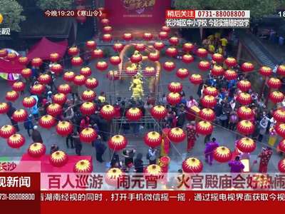 百人巡游“闹元宵” 火宫殿庙会好热闹