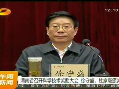 湖南省召开科学技术奖励大会 徐守盛、杜家毫颁奖