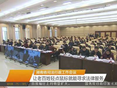 湖南省司法行政工作会议 让老百姓轻点鼠标就能寻求法律服务