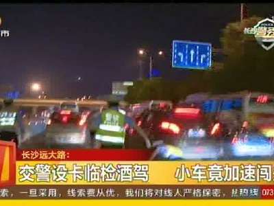 长沙远大路：交警设卡临检酒驾 小车竟加速闯关