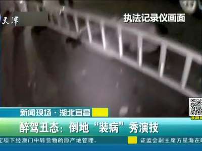 [视频]湖北宜昌：醉驾丑态：倒地“装病”秀演技
