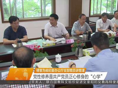 傅奎为省纪委办公厅支部党员讲党课 党性修养是共产党员正心修身的“心学”