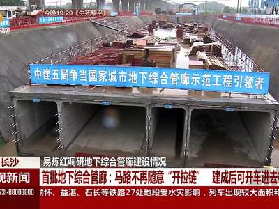 长沙：易炼红调研地下综合管廊建设情况
