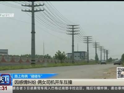 [视频]路上有俩“碰碰车”：因感情纠纷 俩女司机开车互撞