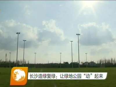 长沙造绿复绿：让绿地公园“动”起来