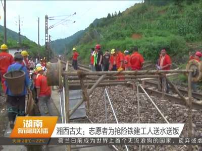 湘西古丈：志愿者为抢险铁建工人送水送饭