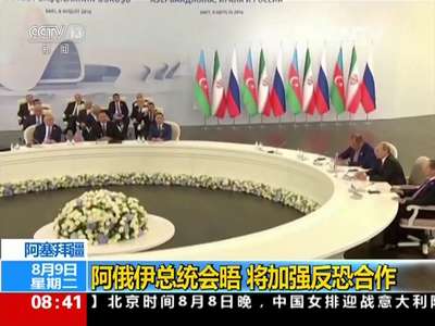 [视频]阿塞拜疆：阿俄伊总统会晤 将加强反恐合作