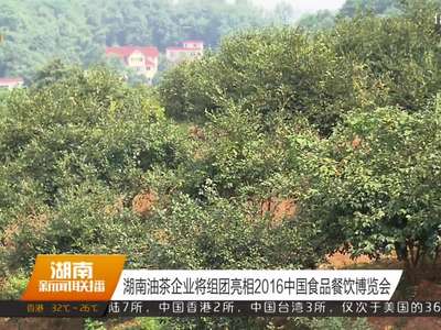 湖南油茶企业将组团亮相2016中国食品餐饮博览会